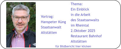 für Bildbericht hier klicken Thema: Ein Einblick in die Arbeit des Staatsanwalts im Rheintal 2.Oktober 2025 Restaurant Bahnhof Altstätten Vortrag: Hanspeter Küng Staatsanwalt Altstätten