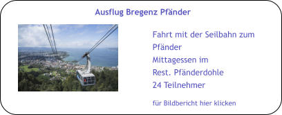 für Bildbericht hier klicken Ausflug Bregenz Pfänder Fahrt mit der Seilbahn zum Pfänder Mittagessen im Rest. Pfänderdohle 24 Teilnehmer