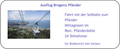 für Bildbericht hier klicken Ausflug Bregenz Pfänder Fahrt mit der Seilbahn zum Pfänder Mittagessen im Rest. Pfänderdohle 24 Teilnehmer